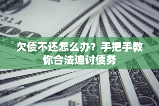 济南欠债不还怎么办？手把手教你合法追讨债务