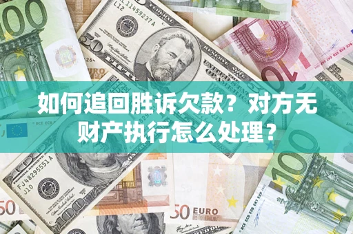 济南如何追回胜诉欠款？对方无财产执行怎么处理？