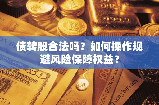 济南债转股合法吗？如何操作规避风险保障权益？