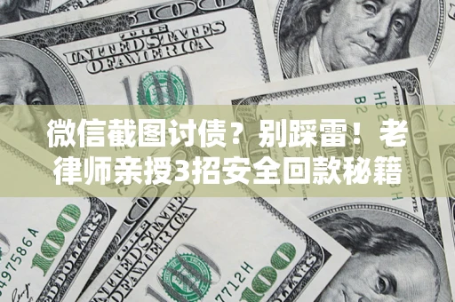济南微信截图讨债？别踩雷！老律师亲授3招安全回款秘籍